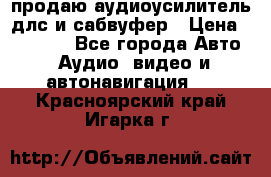 продаю аудиоусилитель длс и сабвуфер › Цена ­ 15 500 - Все города Авто » Аудио, видео и автонавигация   . Красноярский край,Игарка г.